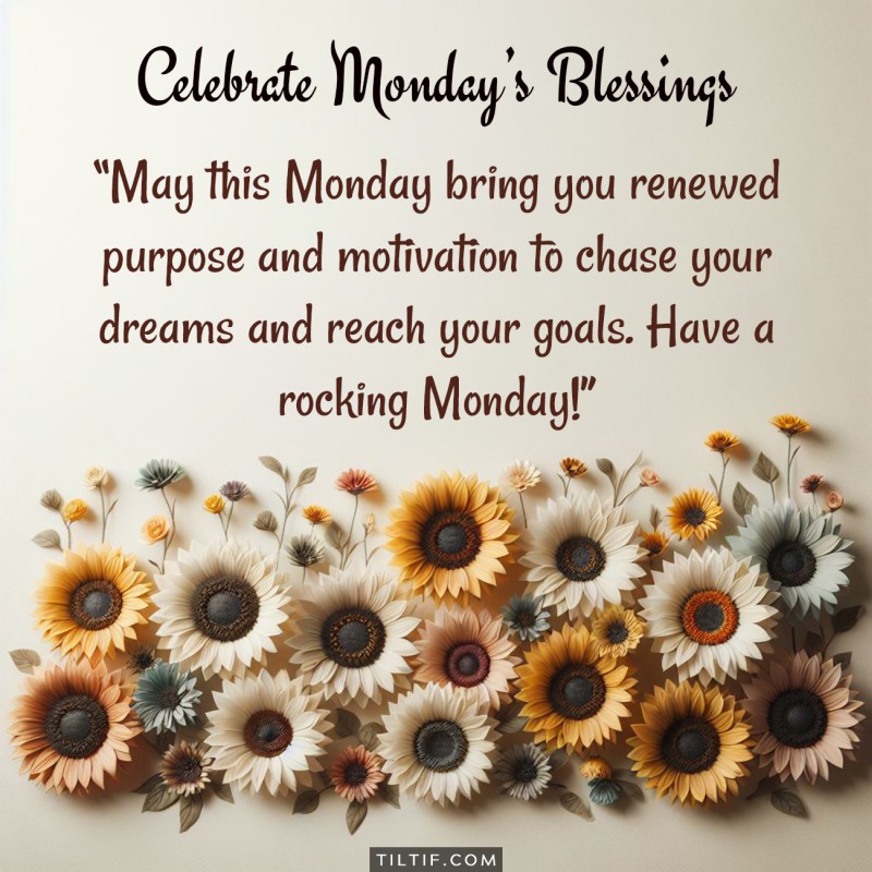 May this Monday bring you renewed purpose and motivation to chase your dreams and reach your goals. Have a rocking Monday!