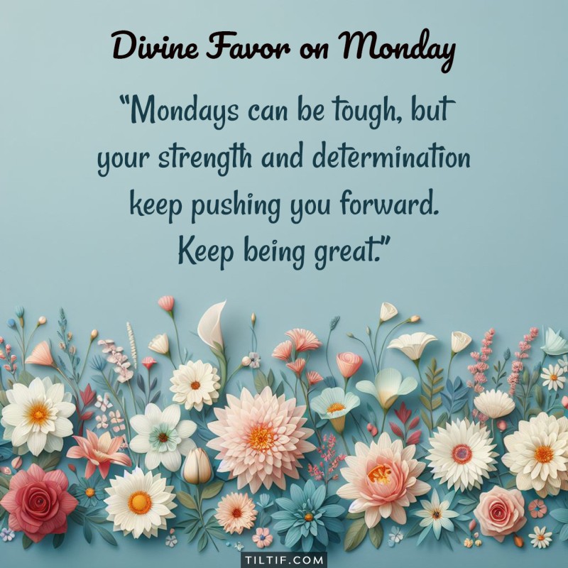 Mondays can be tough, but your strength and determination keep pushing you forward. Keep being great.