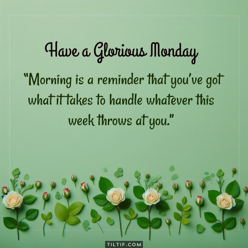 Morning is a reminder that you’ve got what it takes to handle whatever this week throws at you.