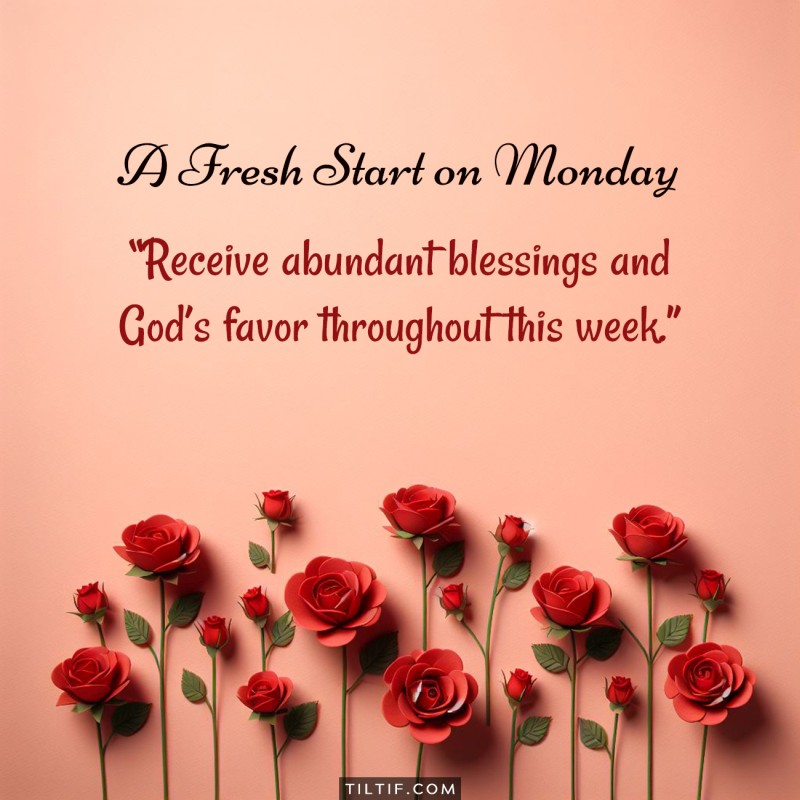 Receive abundant blessings and God’s favor throughout this week.