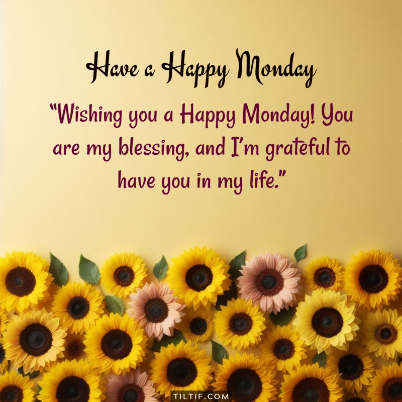 Wishing you a Happy Monday! You are my blessing, and I’m grateful to have you in my life.