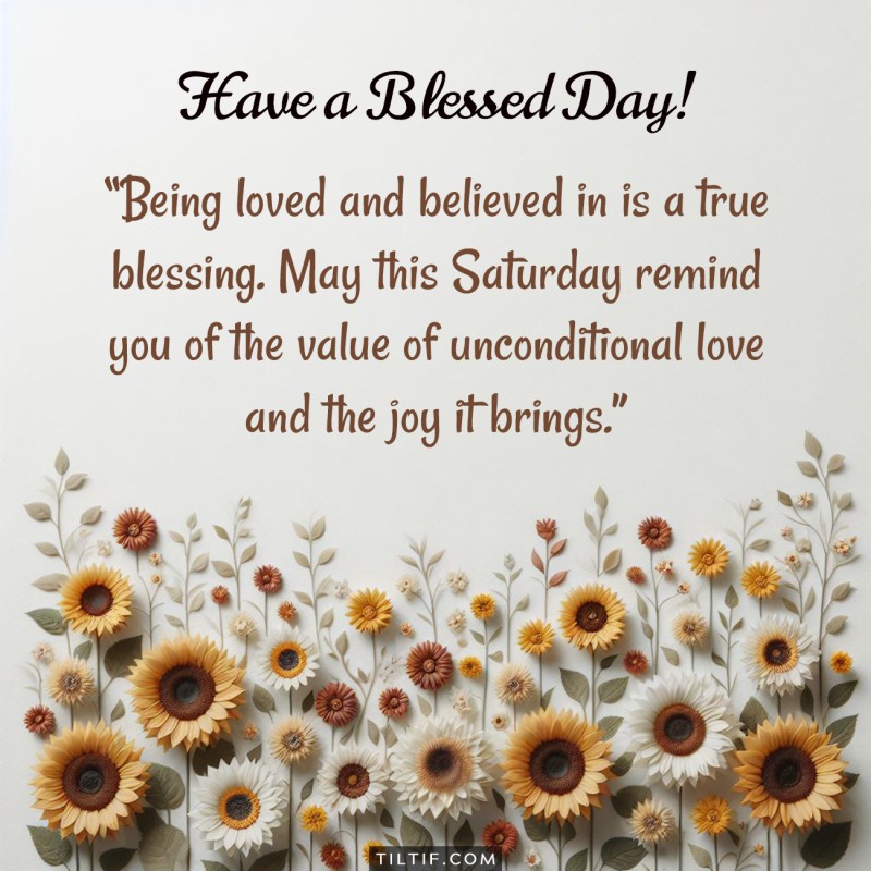 Being loved and believed in is a true blessing. May this Saturday remind you of the value of unconditional love and the joy it brings.