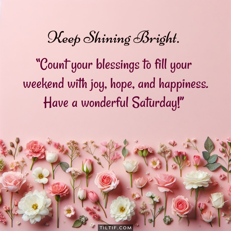 Count your blessings to fill your weekend with joy, hope, and happiness. Have a wonderful Saturday!