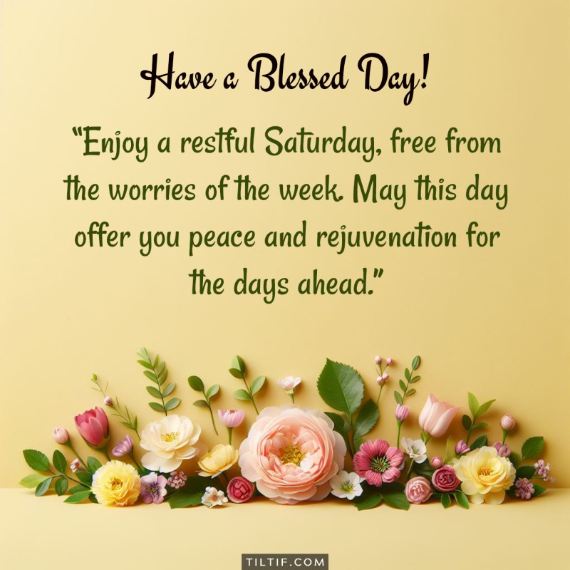 Enjoy a restful Saturday, free from the worries of the week. May this day offer you peace and rejuvenation for the days ahead.