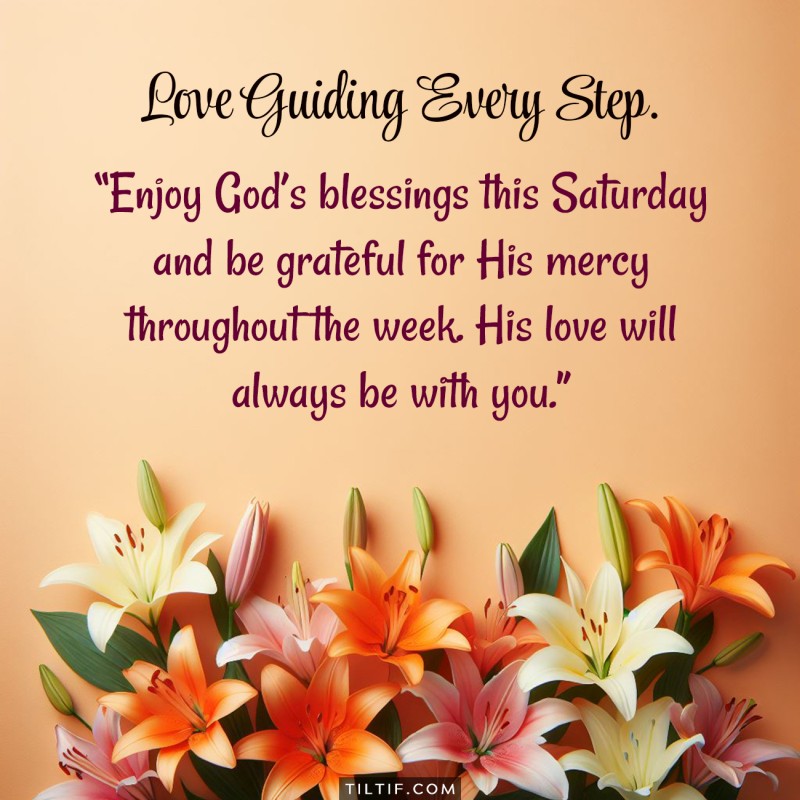 Enjoy God’s blessings this Saturday and be grateful for His mercy throughout the week. His love will always be with you.