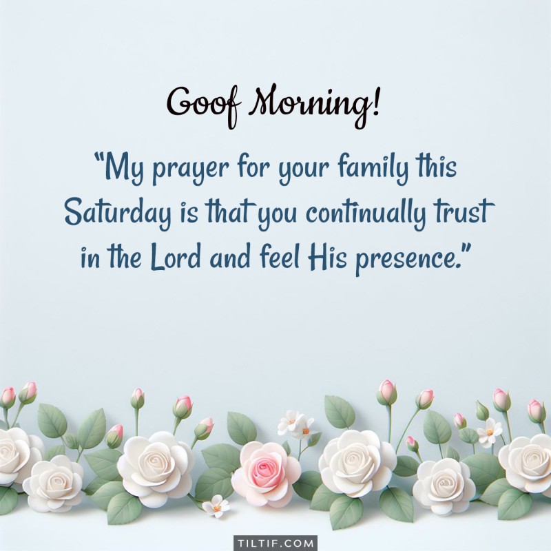 Good morning! My prayer for your family this Saturday is that you continually trust in the Lord and feel His presence.