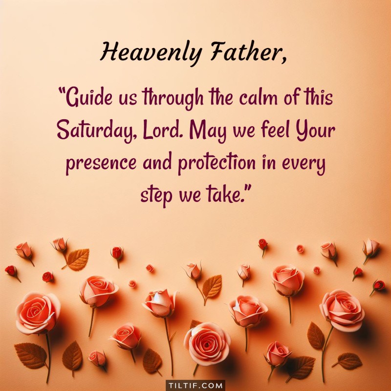 Guide us through the calm of this Saturday, Lord. May we feel Your presence and protection in every step we take.