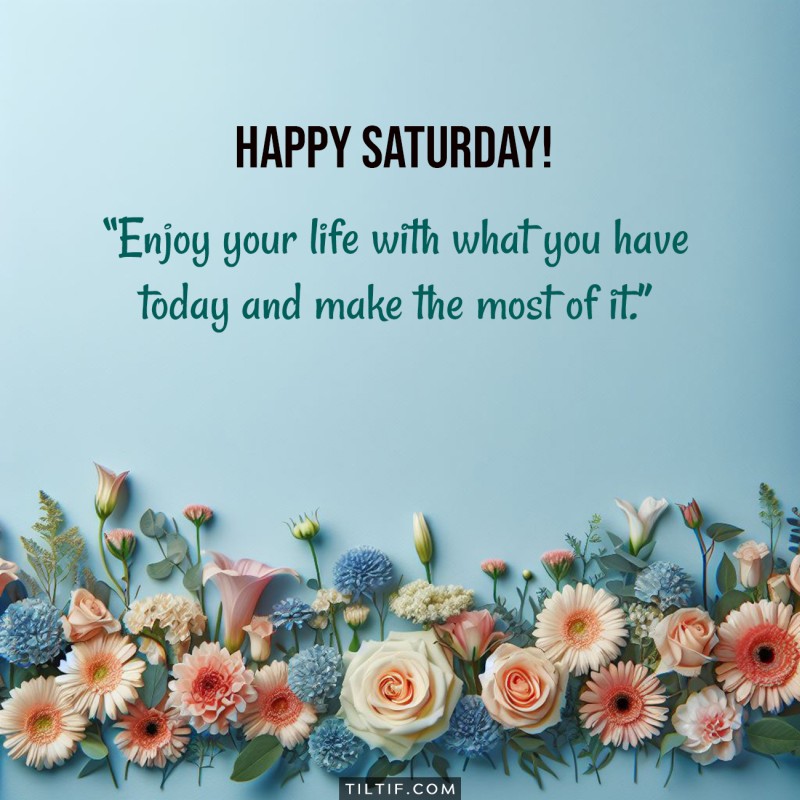 Happy Saturday! Enjoy your life with what you have today and make the most of it.