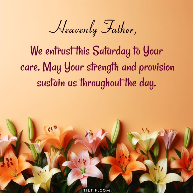 Heavenly Father, we entrust this Saturday to Your care. May Your strength and provision sustain us throughout the day.