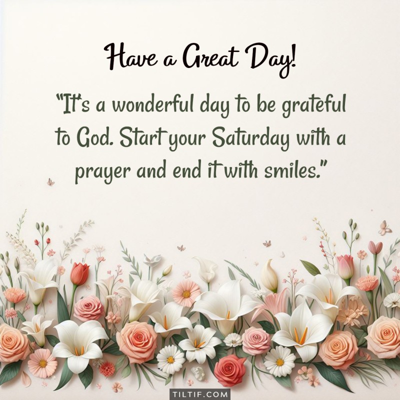 It’s a wonderful day to be grateful to God. Start your Saturday with a prayer and end it with smiles.