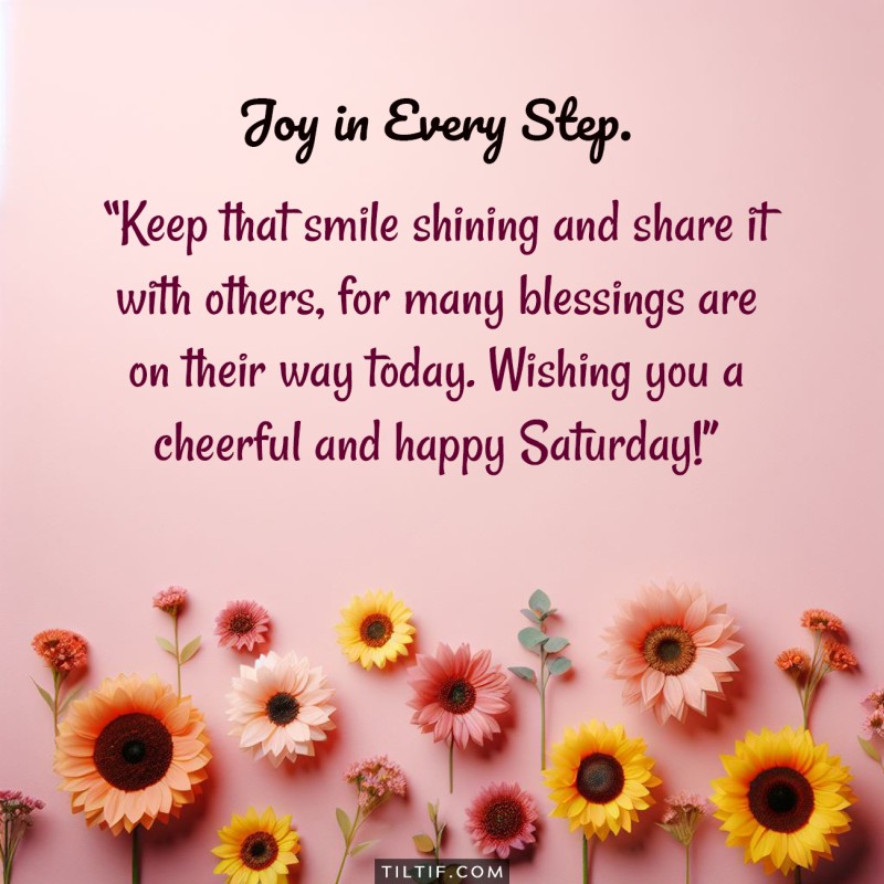 Keep that smile shining and share it with others, for many blessings are on their way today. Wishing you a cheerful and happy Saturday!