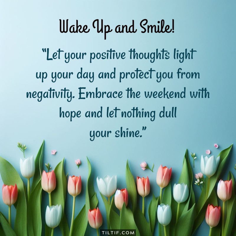 Let your positive thoughts light up your day and protect you from negativity. Embrace the weekend with hope and let nothing dull your shine.