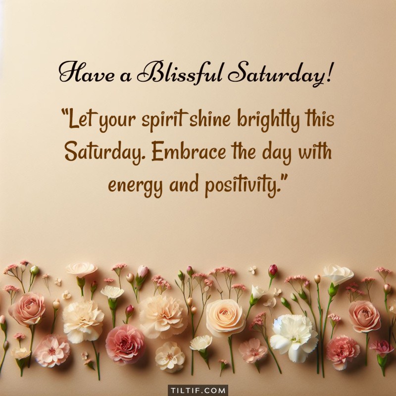 Let your spirit shine brightly this Saturday. Embrace the day with energy and positivity. Have a blissful Saturday!