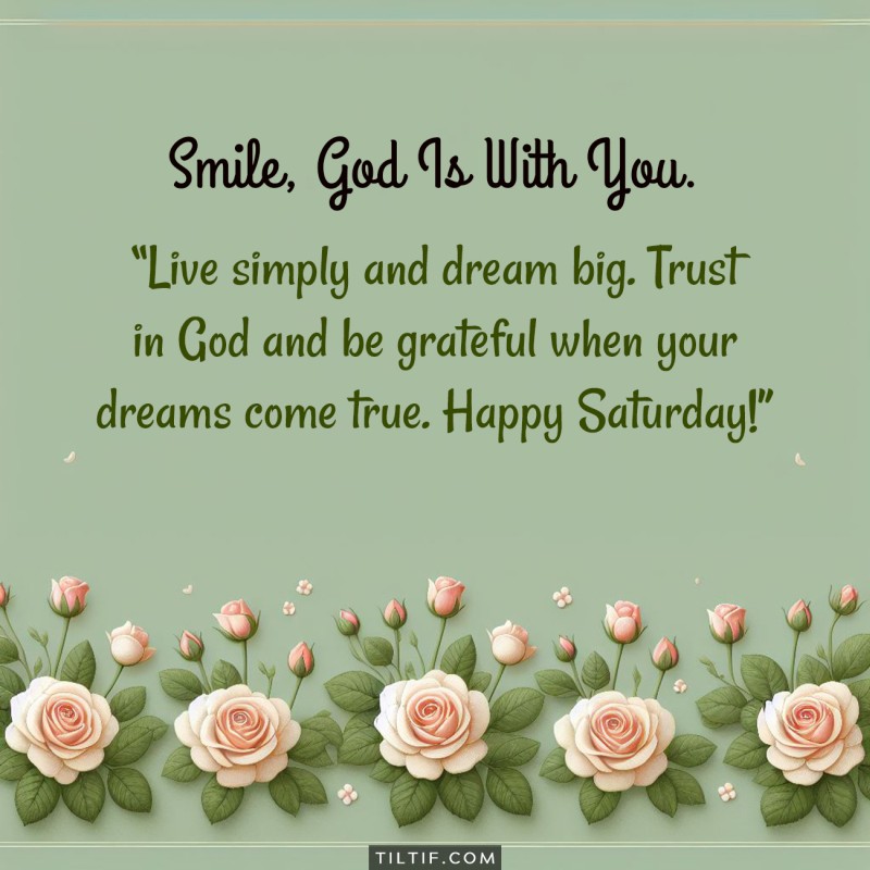 Live simply and dream big. Trust in God and be grateful when your dreams come true. Happy Saturday!