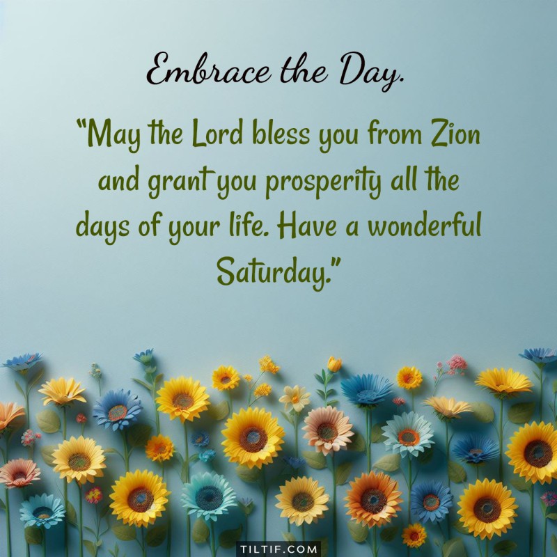 May the Lord bless you from Zion and grant you prosperity all the days of your life. Have a wonderful Saturday.