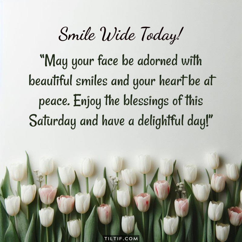 May your face be adorned with beautiful smiles and your heart be at peace. Enjoy the blessings of this Saturday and have a delightful day!