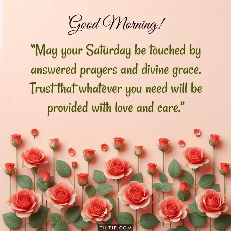 May your Saturday be touched by answered prayers and divine grace. Trust that whatever you need will be provided with love and care.