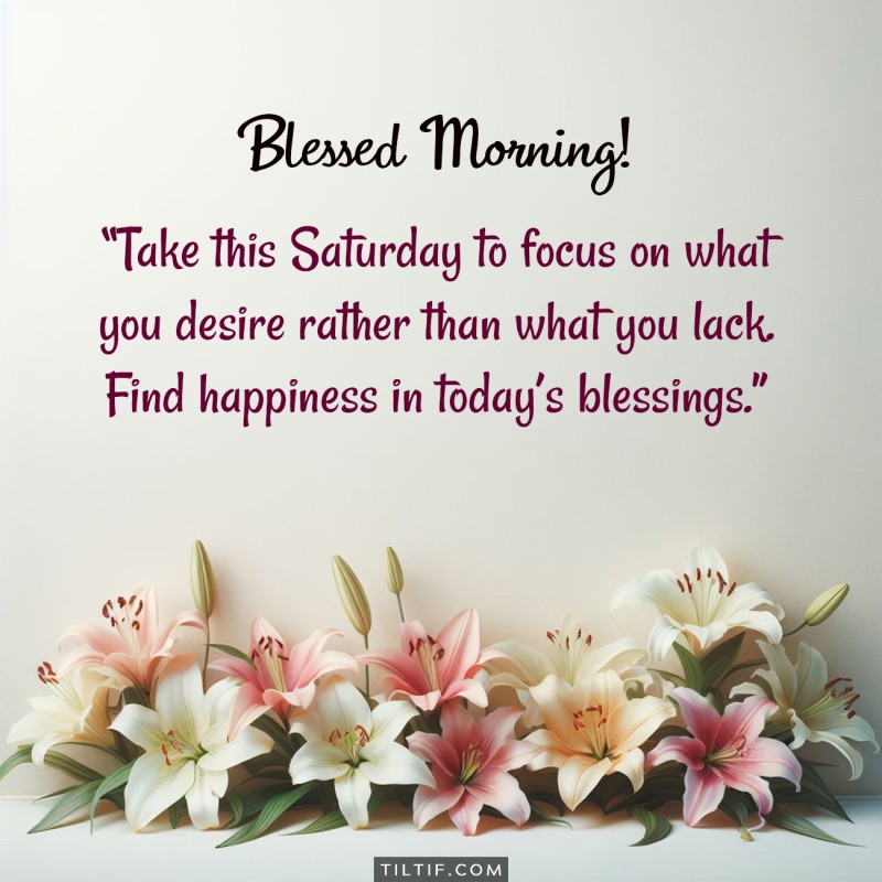 Take this Saturday to focus on what you desire rather than what you lack. Find happiness in today’s blessings.