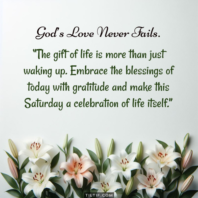 The gift of life is more than just waking up. Embrace the blessings of today with gratitude and make this Saturday a celebration of life itself.