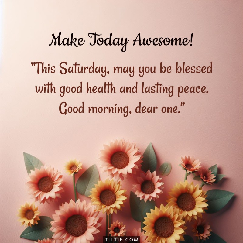 This Saturday, may you be blessed with good health and lasting peace. Good morning, dear one.