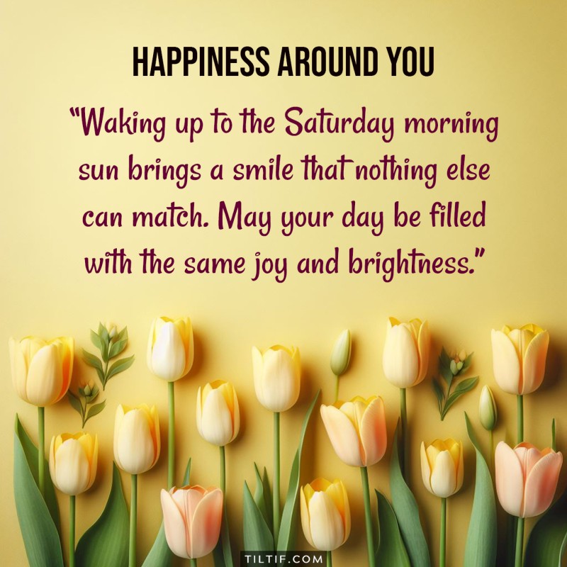 Waking up to the Saturday morning sun brings a smile that nothing else can match. May your day be filled with the same joy and brightness. Happy Saturday!