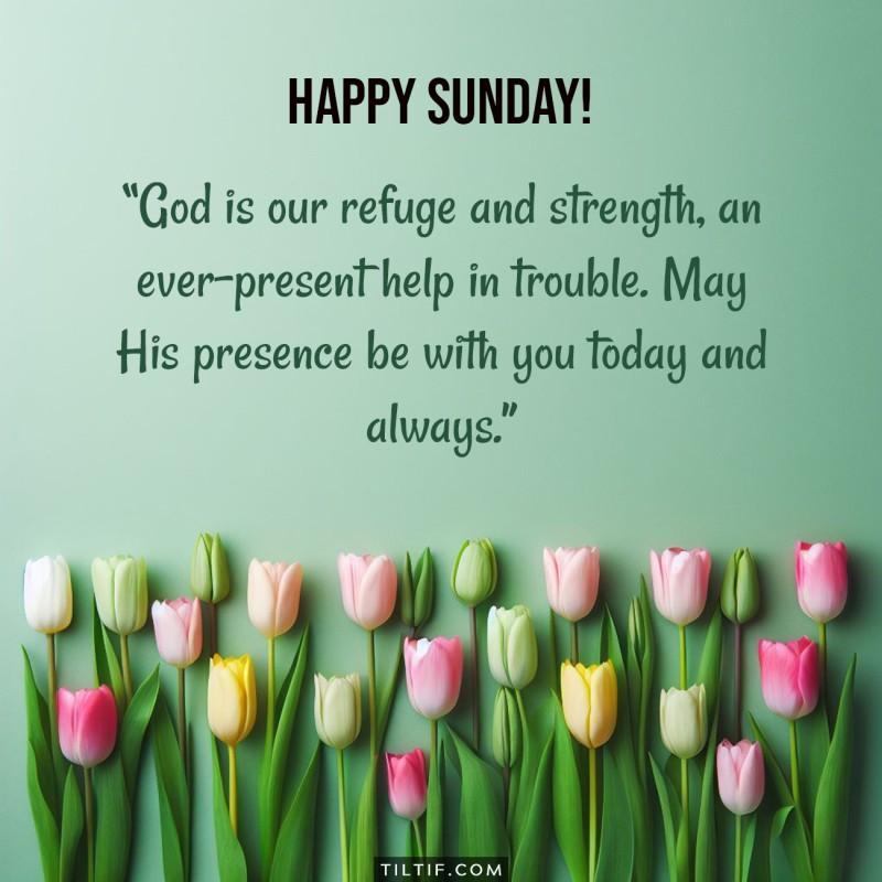 God is our refuge and strength, an ever-present help in trouble. May His presence be with you today and always. Happy Sunday!