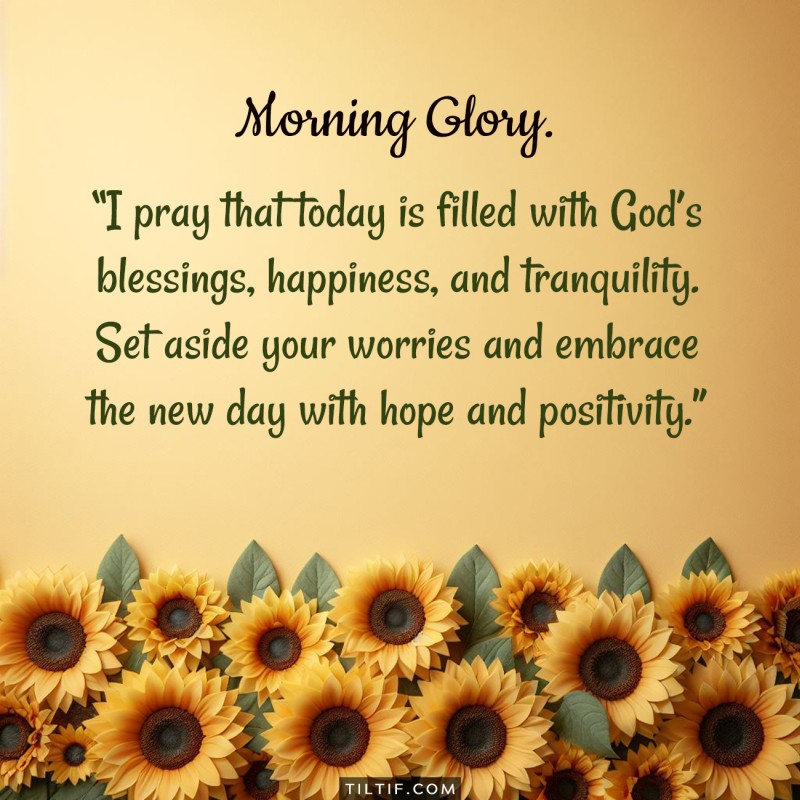 Good morning! I pray that today is filled with God’s blessings, happiness, and tranquility. Set aside your worries and embrace the new day with hope and positivity.