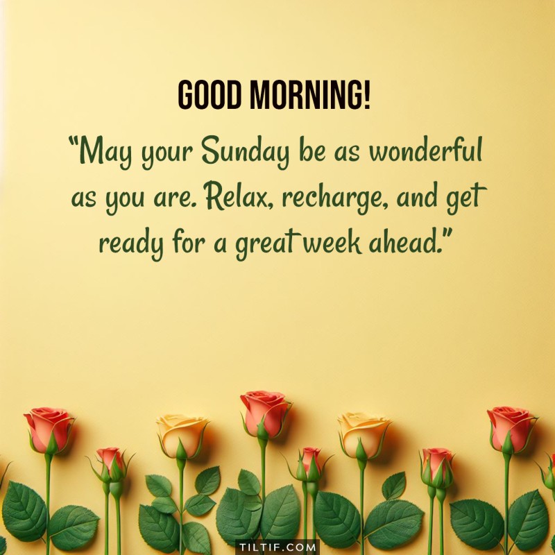 Good morning! May your Sunday be as wonderful as you are. Relax, recharge, and get ready for a great week ahead.