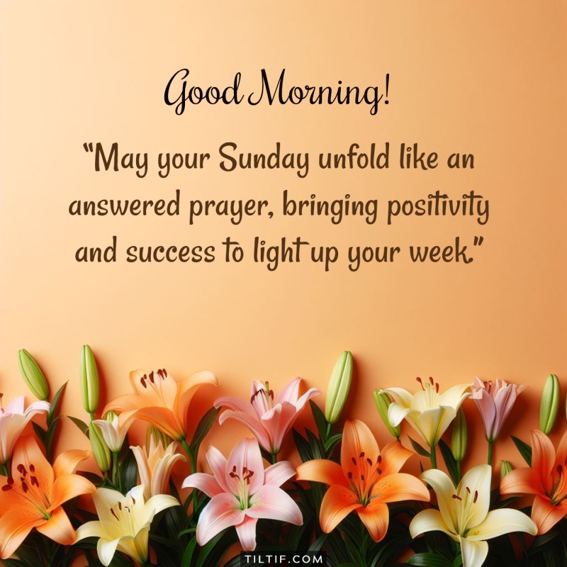 Good morning! May your Sunday unfold like an answered prayer, bringing positivity and success to light up your week.