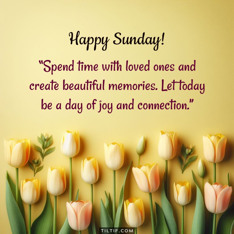 Happy Sunday! Spend time with loved ones and create beautiful memories. Let today be a day of joy and connection.