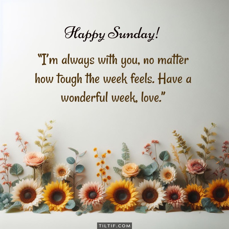 I’m always with you, no matter how tough the week feels. Have a wonderful week, love. Happy Sunday.