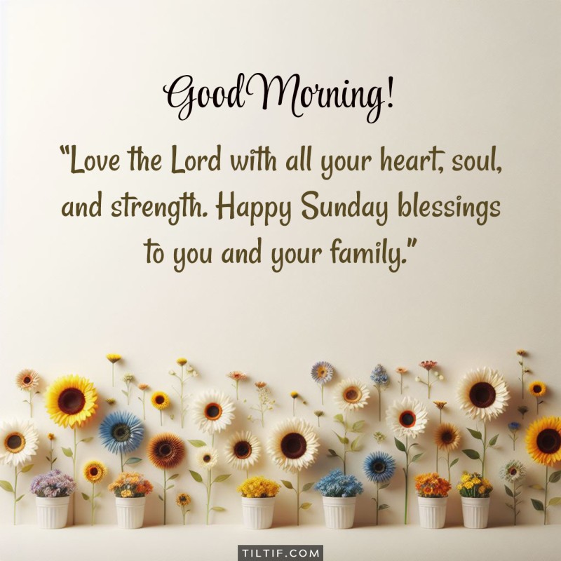 Love the Lord with all your heart, soul, and strength. Happy Sunday blessings to you and your family.