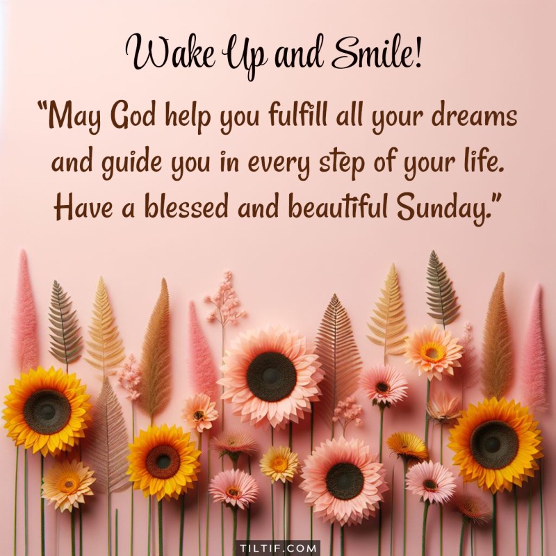 May God help you fulfill all your dreams and guide you in every step of your life. Have a blessed and beautiful Sunday.