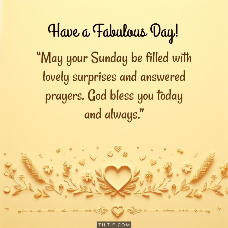 May your Sunday be filled with lovely surprises and answered prayers. God bless you today and always.