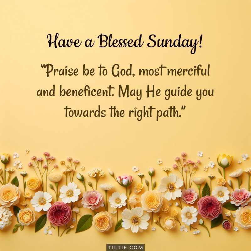 Praise be to God, most merciful and beneficent. May He guide you towards the right path. Have a blessed Sunday!