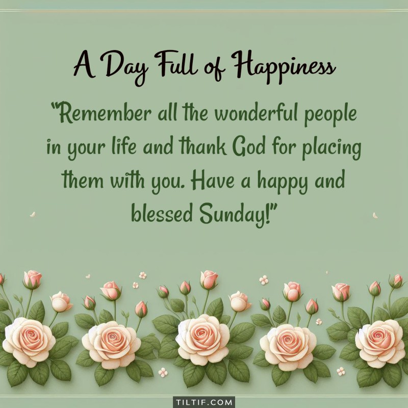 Remember all the wonderful people in your life and thank God for placing them with you. Have a happy and blessed Sunday!