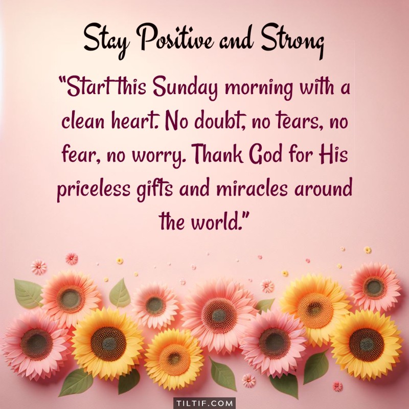 Start this Sunday morning with a clean heart. No doubt, no tears, no fear, no worry. Thank God for His priceless gifts and miracles around the world.