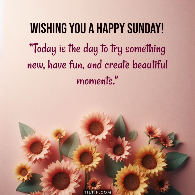 Today is the day to try something new, have fun, and create beautiful moments. Wishing you a happy Sunday!