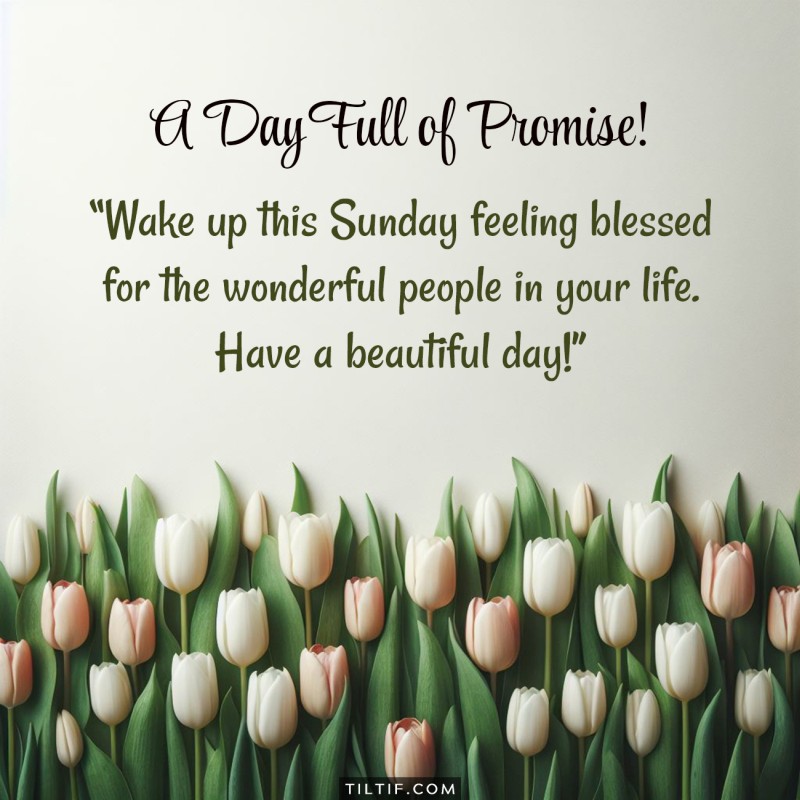 Wake up this Sunday feeling blessed for the wonderful people in your life. Have a beautiful day!