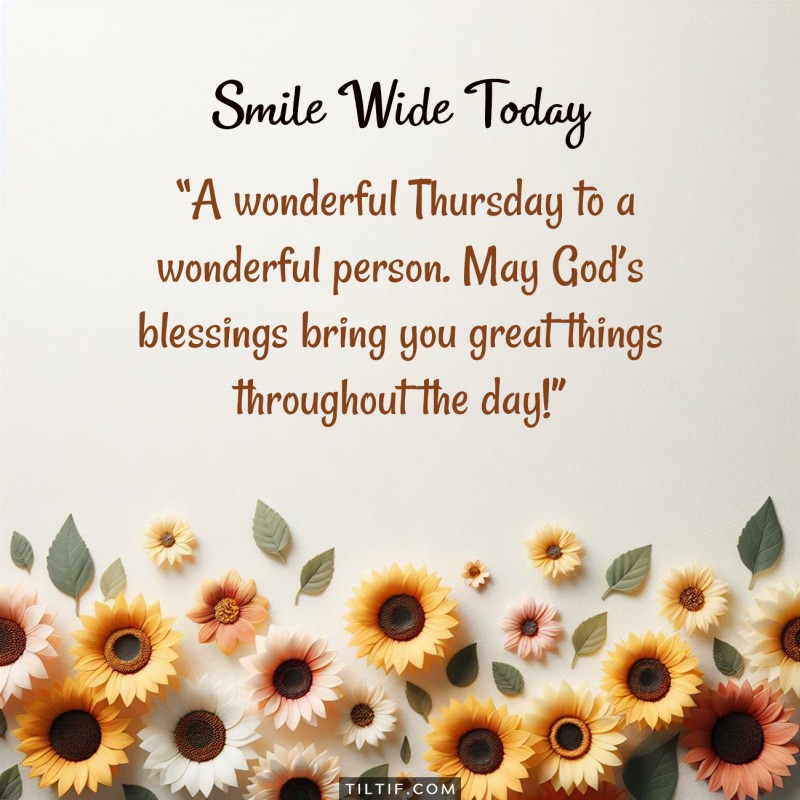 A wonderful Thursday to a wonderful person. May God’s blessings bring you great things throughout the day!