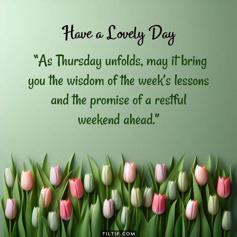 As Thursday unfolds, may it bring you the wisdom of the week’s lessons and the promise of a restful weekend ahead.