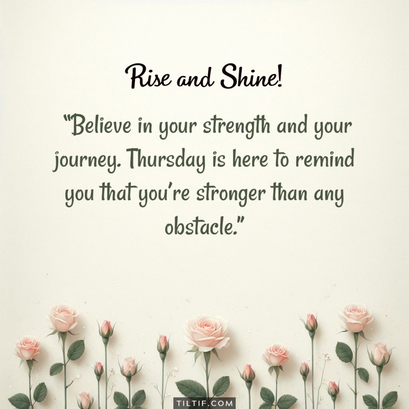 Believe in your strength and your journey. Thursday is here to remind you that you’re stronger than any obstacle.