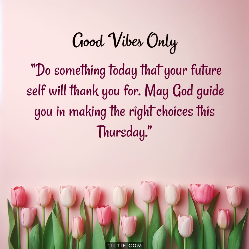 Do something today that your future self will thank you for. May God guide you in making the right choices this Thursday.