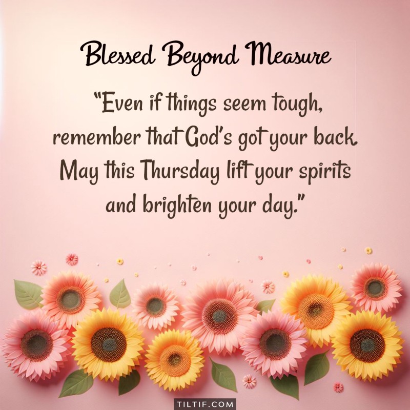 Even if things seem tough, remember that God’s got your back. May this Thursday lift your spirits and brighten your day.