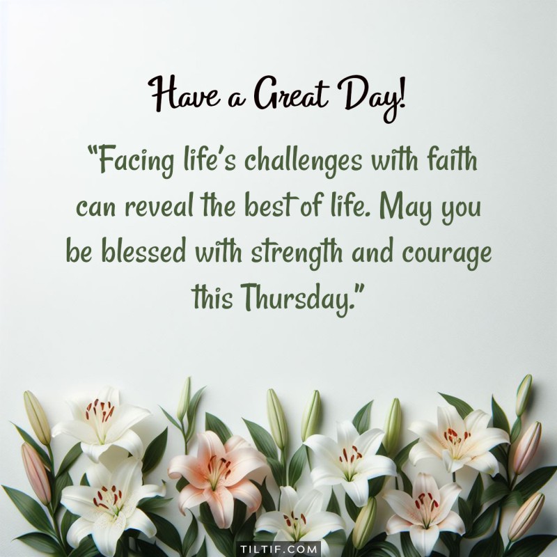 Facing life’s challenges with faith can reveal the best of life. May you be blessed with strength and courage this Thursday. Have a great day!