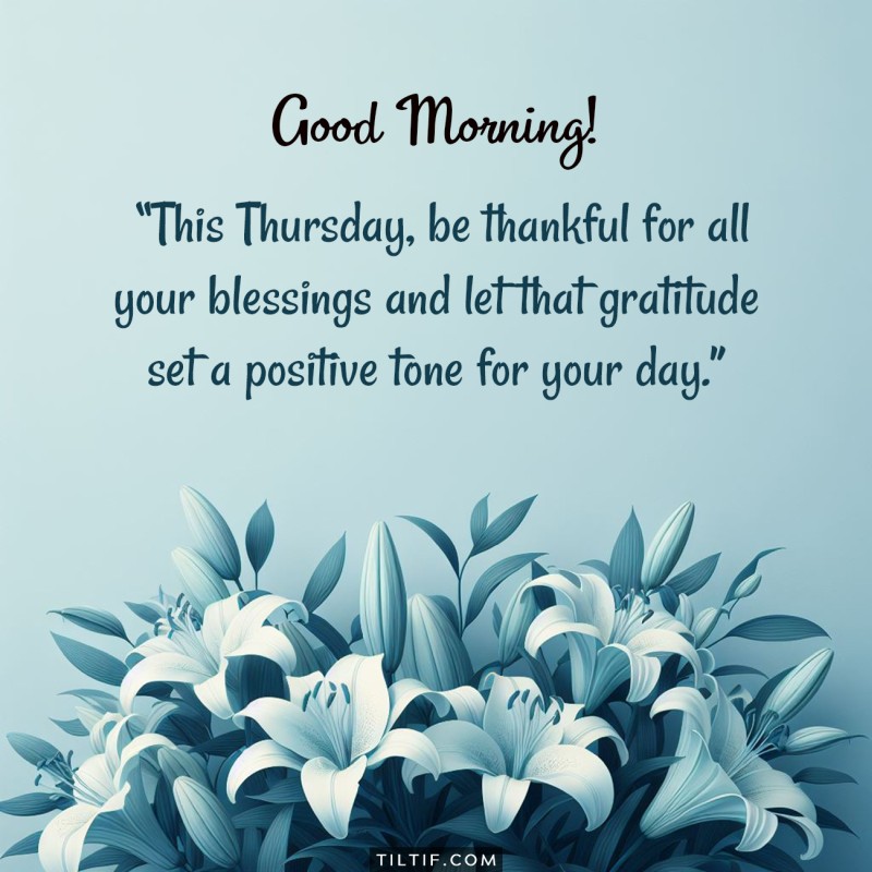 Good morning! This Thursday, be thankful for all your blessings and let that gratitude set a positive tone for your day.