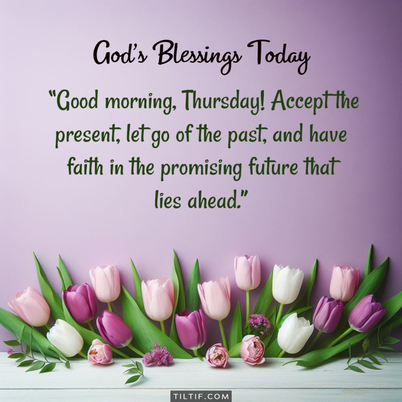 Good morning, Thursday! Accept the present, let go of the past, and have faith in the promising future that lies ahead.