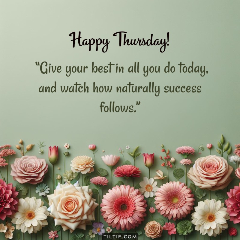 Happy Thursday! Give your best in all you do today, and watch how naturally success follows.