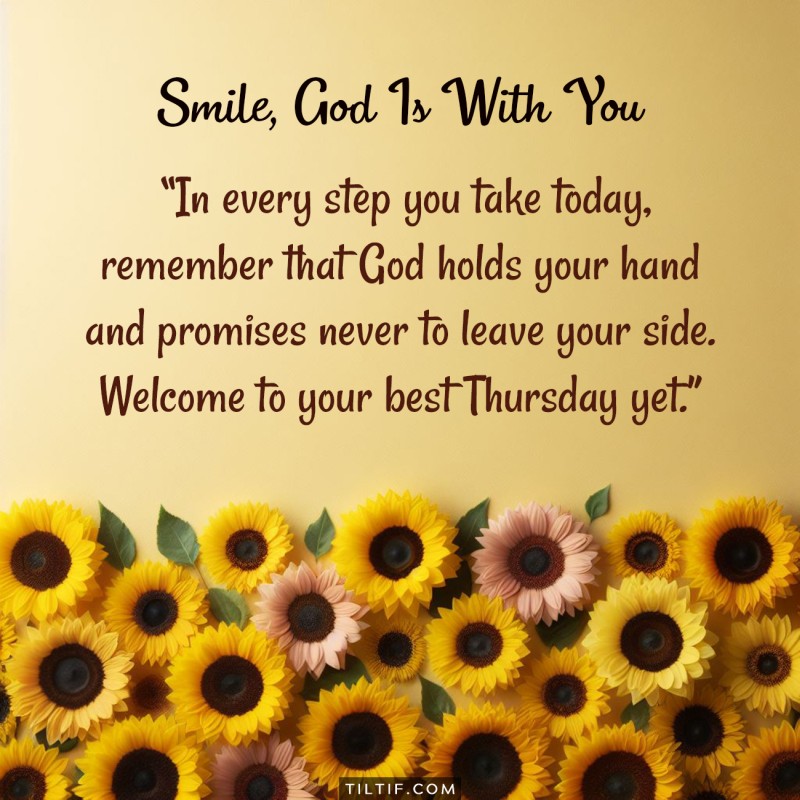 In every step you take today, remember that God holds your hand and promises never to leave your side. Welcome to your best Thursday yet.