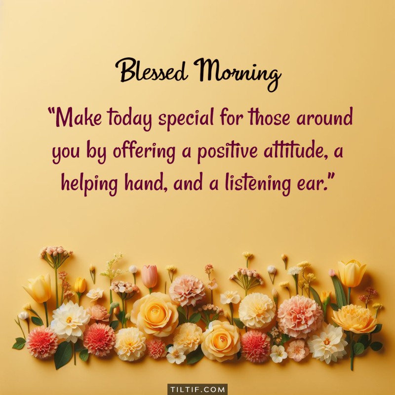 Make today special for those around you by offering a positive attitude, a helping hand, and a listening ear.